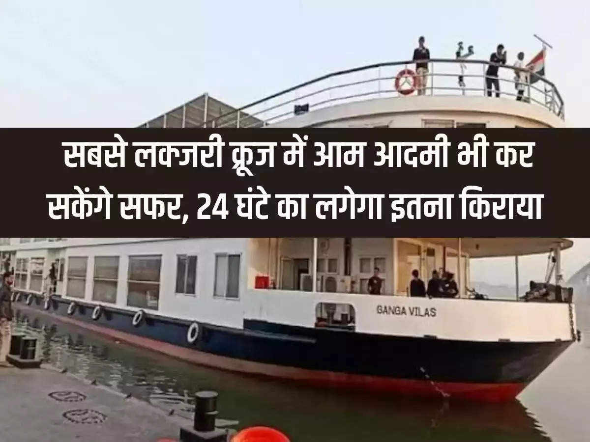 Ganga Vilas Cruise: Even common people will be able to travel in the most luxury cruise, the fare for 24 hours will be this much