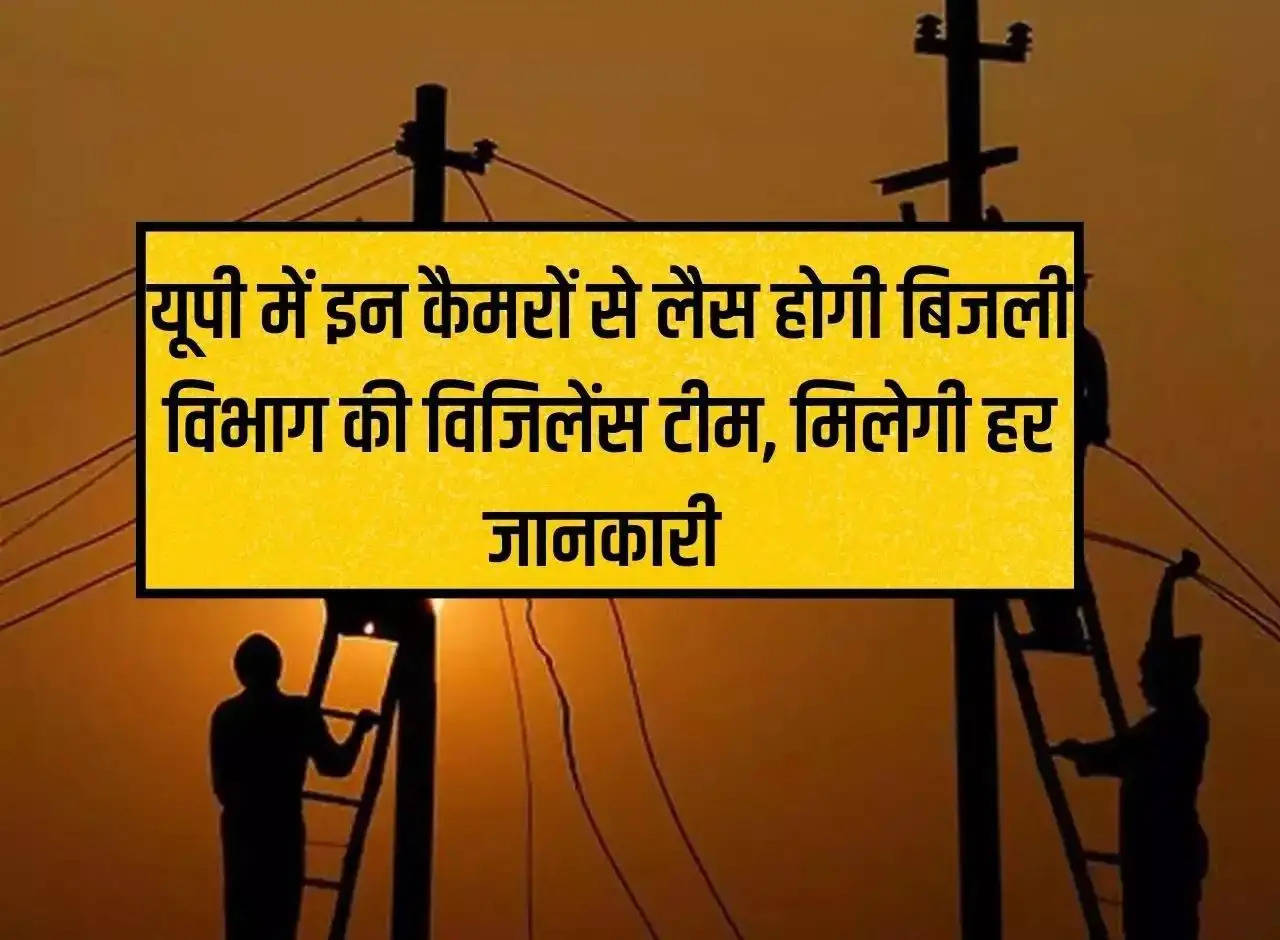 UP News: Vigilance team of electricity department will be equipped with these cameras in Uttar Pradesh, every information will be available