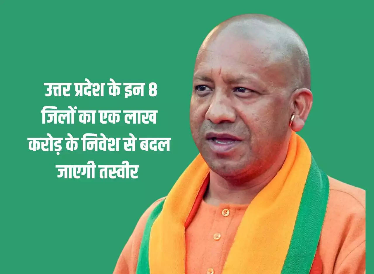 UP News: Investment worth Rs 1 lakh crore will change the picture of these 8 districts of Uttar Pradesh