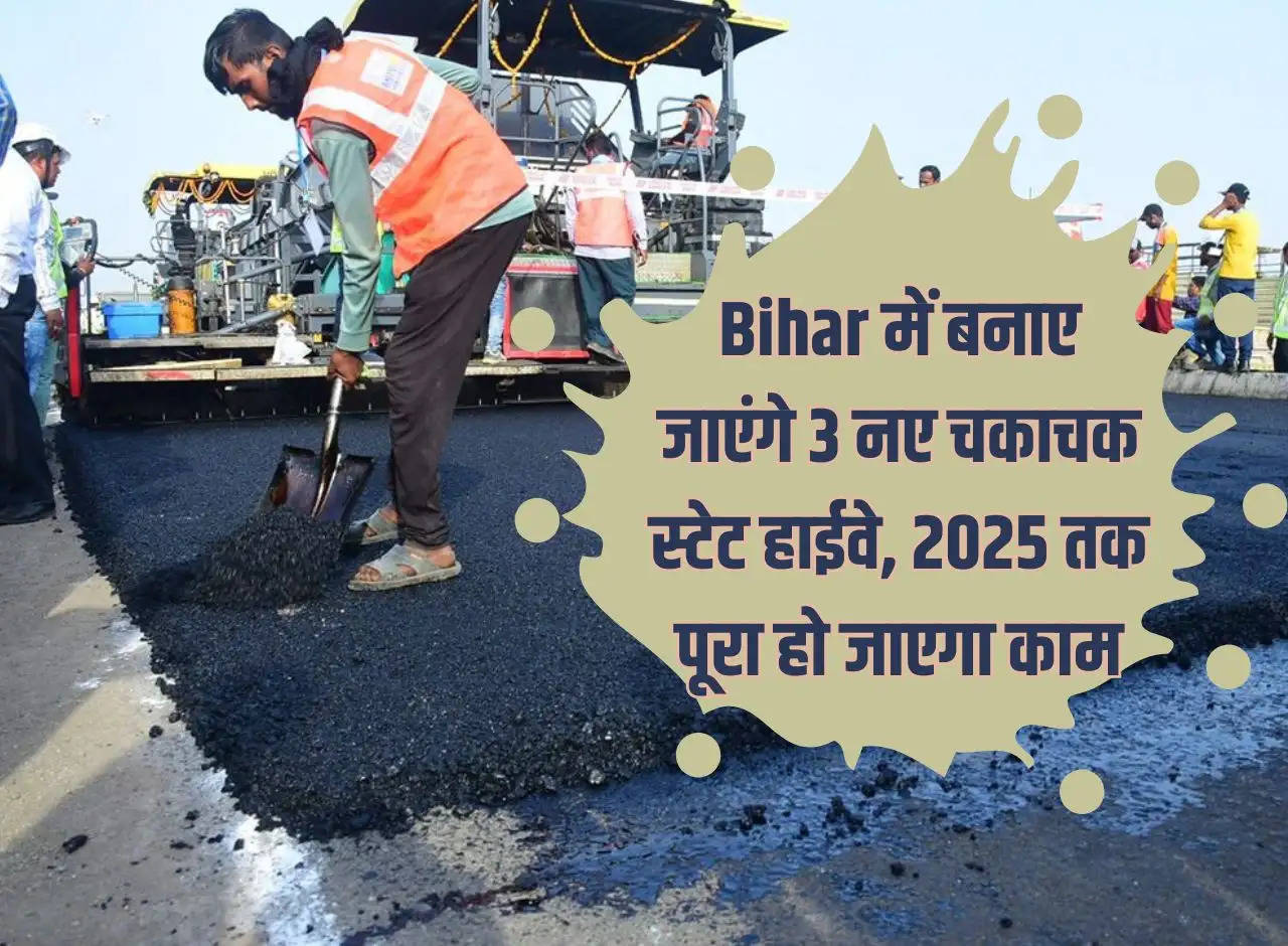 3 new Chakachak State Highways will be built in Bihar, work will be completed by 2025