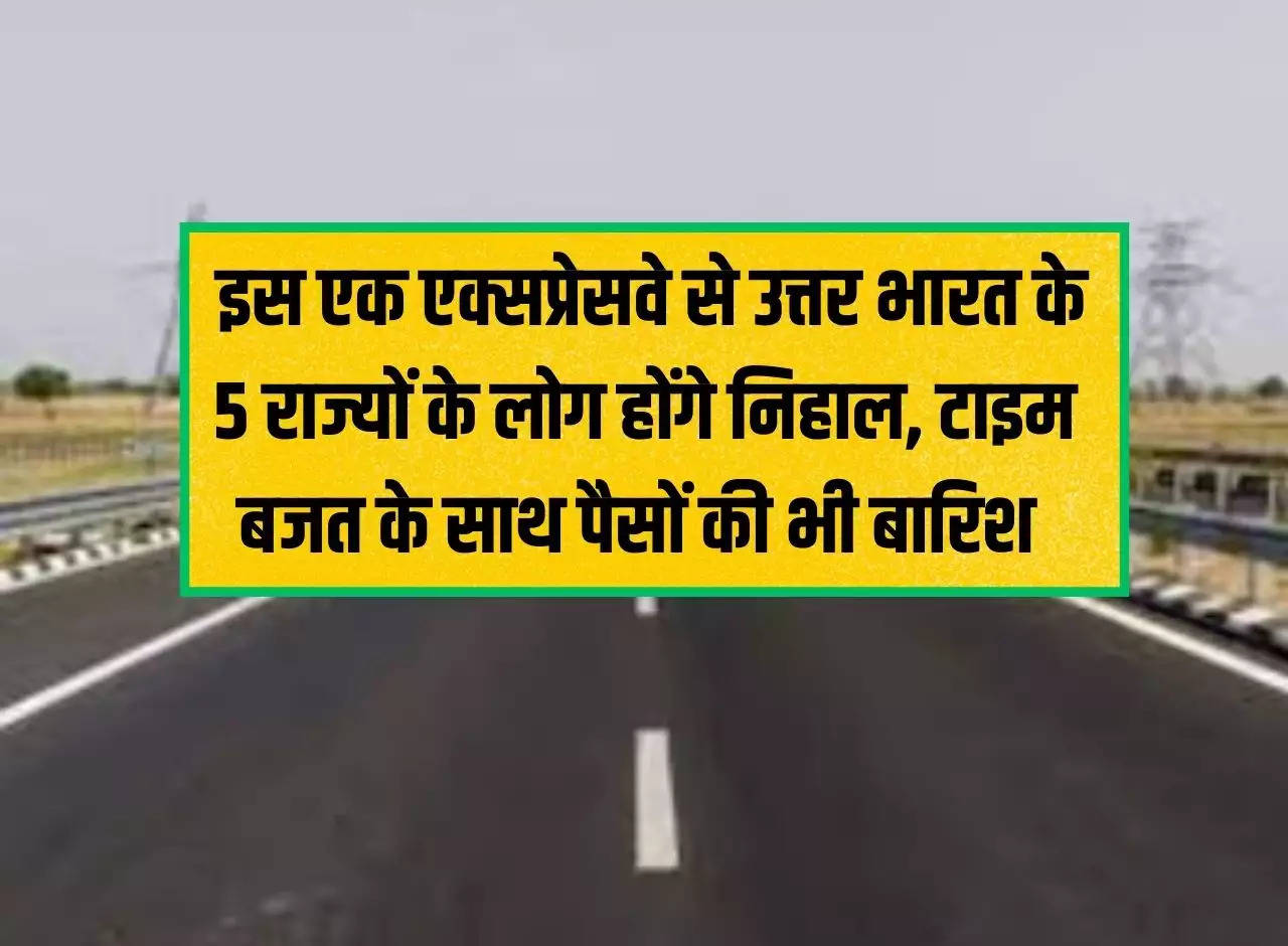 Expressway: People of 5 states of North India will be happy with this one expressway, along with time budget, money will also rain.