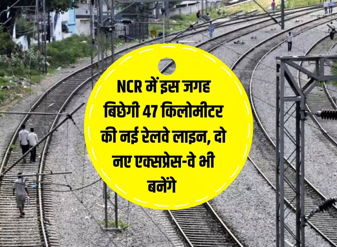 47 km new railway line will be laid at this place in NCR, two new expressways will also be built.